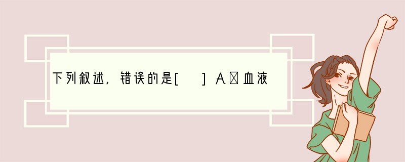 下列叙述，错误的是[ ]A．血液中甲状腺激素增加时会促进垂体分泌促甲状腺激素B．血浆